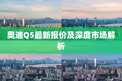 奥迪Q5最新报价及深度市场解析