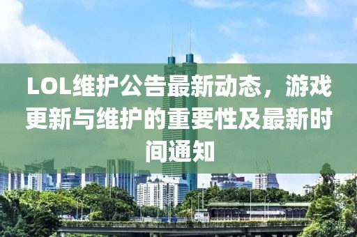 LOL维护公告最新动态，游戏更新与维护的重要性及最新时间通知