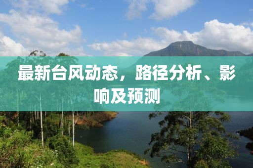 最新台风动态，路径分析、影响及预测