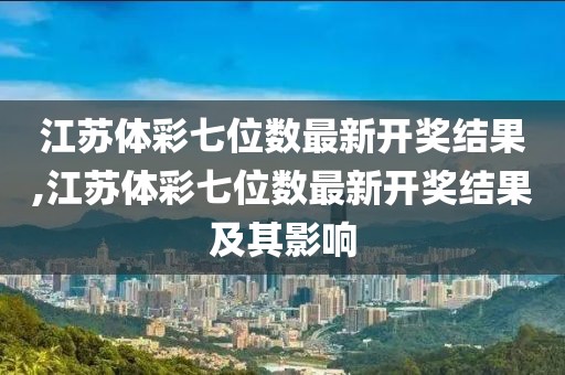 江苏体彩七位数最新开奖结果,江苏体彩七位数最新开奖结果及其影响