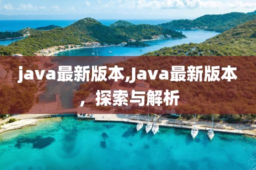 java最新版本,Java最新版本，探索与解析