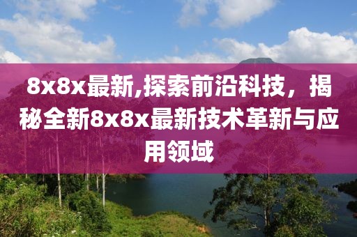 8x8x最新,探索前沿科技，揭秘全新8x8x最新技术革新与应用领域