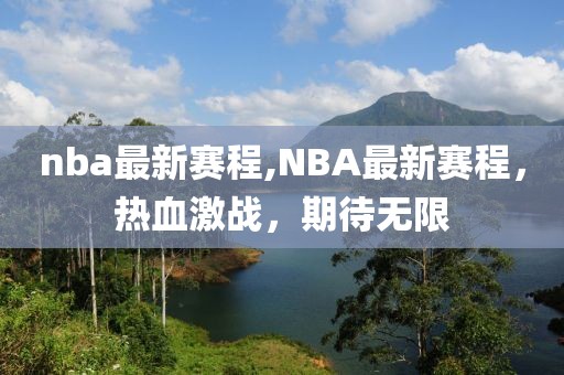 nba最新赛程,NBA最新赛程，热血激战，期待无限