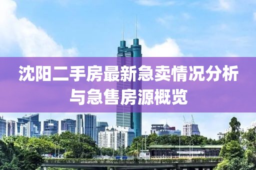 沈阳二手房最新急卖情况分析与急售房源概览