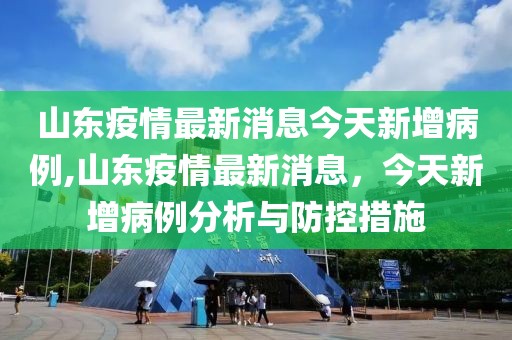 山东疫情最新消息今天新增病例,山东疫情最新消息，今天新增病例分析与防控措施