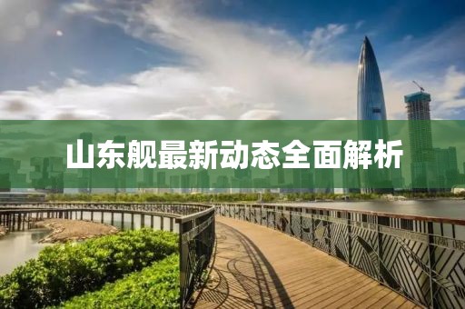 山东舰最新动态全面解析