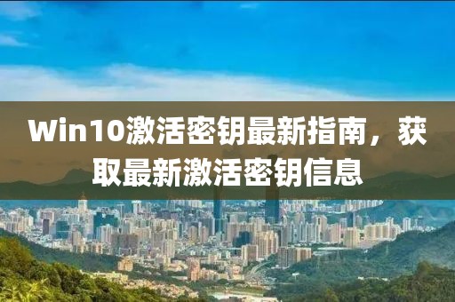 Win10激活密钥最新指南，获取最新激活密钥信息