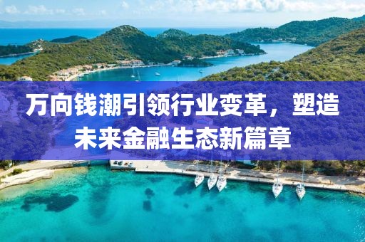 万向钱潮引领行业变革，塑造未来金融生态新篇章