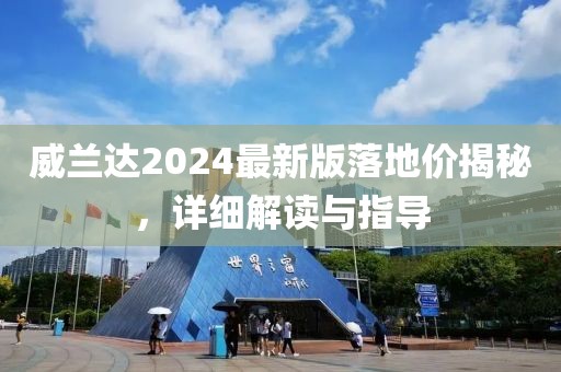 威兰达2024最新版落地价揭秘，详细解读与指导