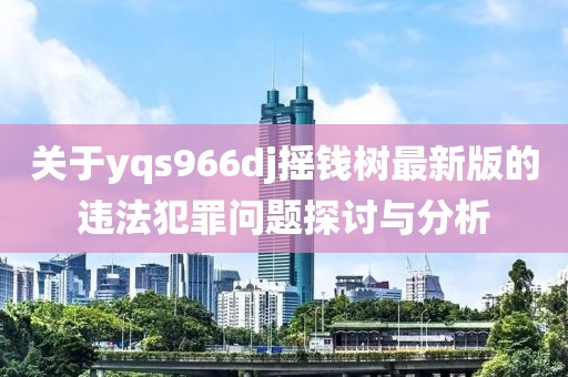 关于yqs966dj摇钱树最新版的违法犯罪问题探讨与分析