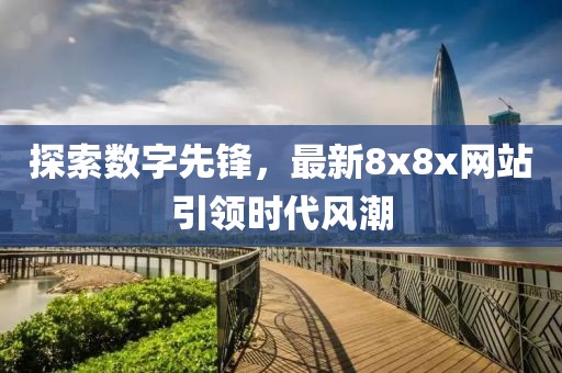 探索数字先锋，最新8x8x网站引领时代风潮