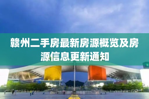 赣州二手房最新房源概览及房源信息更新通知