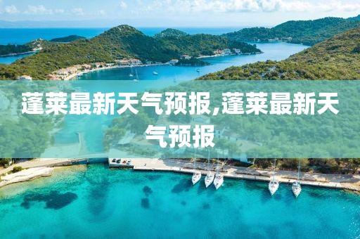 蓬莱最新天气预报,蓬莱最新天气预报