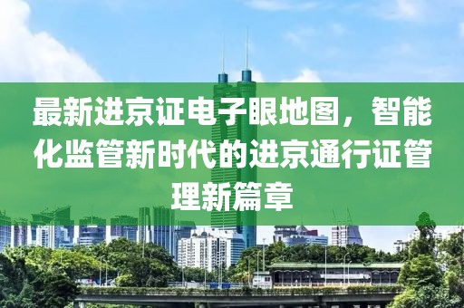 最新进京证电子眼地图，智能化监管新时代的进京通行证管理新篇章