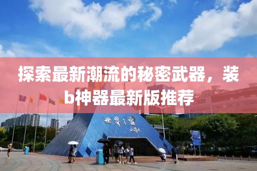 探索最新潮流的秘密武器，装b神器最新版推荐