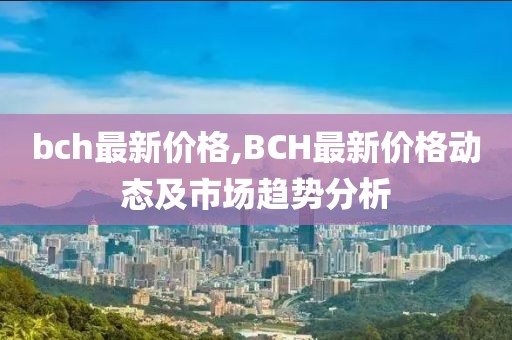 bch最新价格,BCH最新价格动态及市场趋势分析