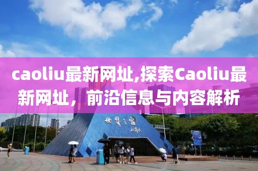 caoliu最新网址,探索Caoliu最新网址，前沿信息与内容解析