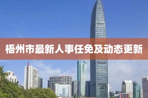 梧州市最新人事任免及动态更新