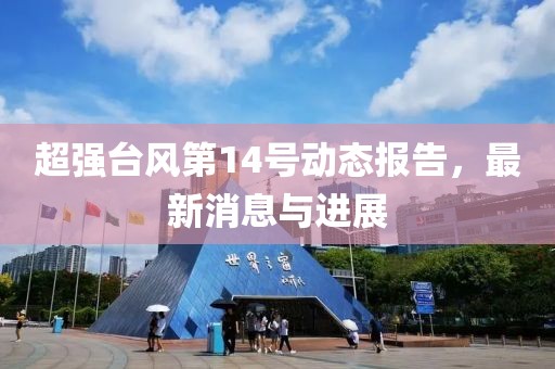 超强台风第14号动态报告，最新消息与进展