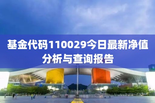 基金代码110029今日最新净值分析与查询报告