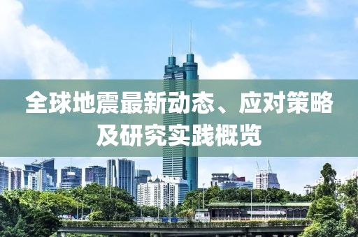 全球地震最新动态、应对策略及研究实践概览