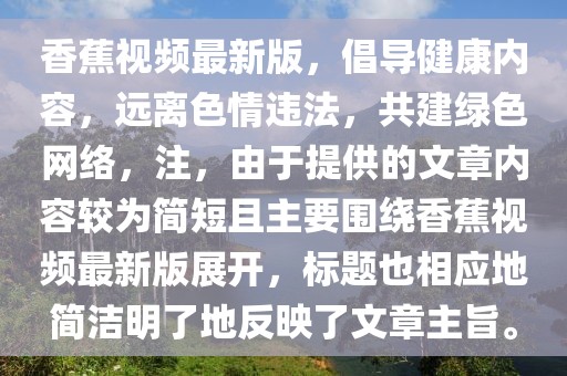 香蕉视频最新版，倡导健康内容，远离色情违法，共建绿色网络，注，由于提供的文章内容较为简短且主要围绕香蕉视频最新版展开，标题也相应地简洁明了地反映了文章主旨。