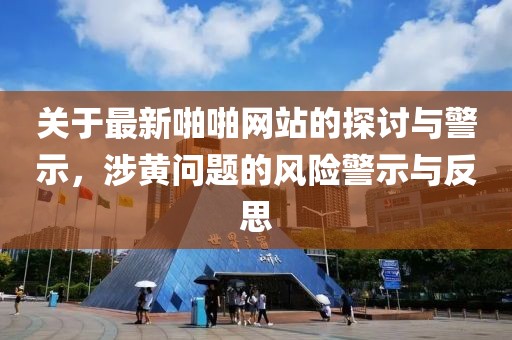 关于最新啪啪网站的探讨与警示，涉黄问题的风险警示与反思