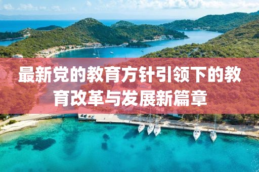 最新党的教育方针引领下的教育改革与发展新篇章