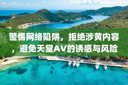 警惕网络陷阱，拒绝涉黄内容，避免天堂AV的诱惑与风险