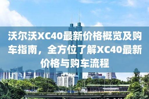 沃尔沃XC40最新价格概览及购车指南，全方位了解XC40最新价格与购车流程