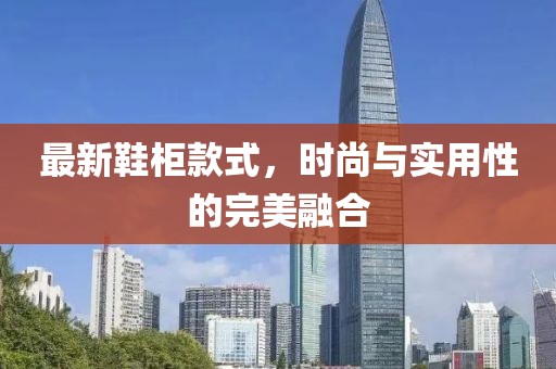 最新鞋柜款式，时尚与实用性的完美融合