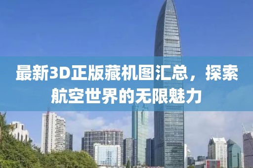 最新3D正版藏机图汇总，探索航空世界的无限魅力