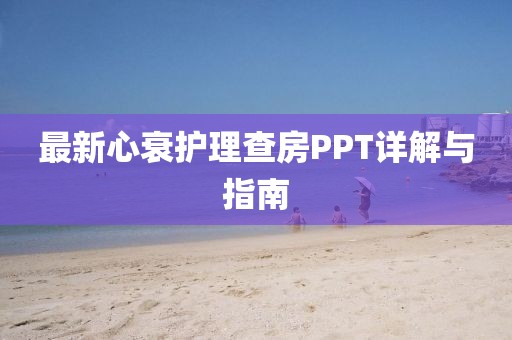 最新心衰护理查房PPT详解与指南