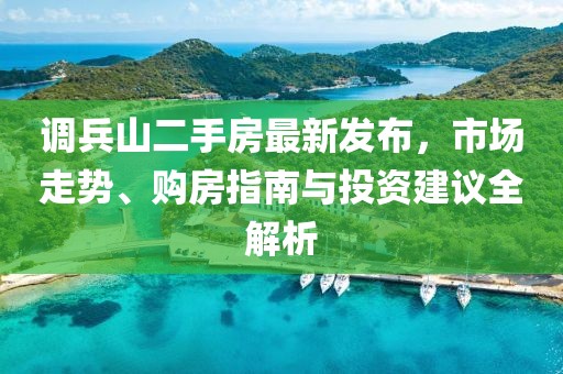 调兵山二手房最新发布，市场走势、购房指南与投资建议全解析