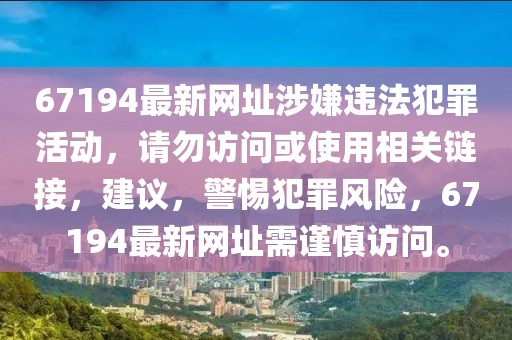 67194最新网址涉嫌违法犯罪活动，请勿访问或使用相关链接，建议，警惕犯罪风险，67194最新网址需谨慎访问。