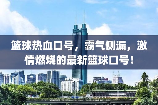 篮球热血口号，霸气侧漏，激情燃烧的最新篮球口号！