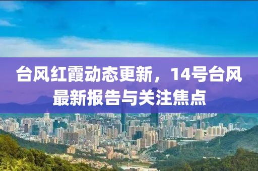 台风红霞动态更新，14号台风最新报告与关注焦点