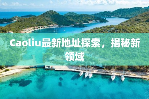 Caoliu最新地址探索，揭秘新领域