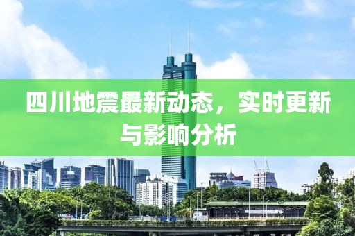 四川地震最新动态，实时更新与影响分析