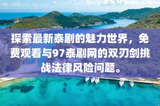 探索最新泰剧的魅力世界，免费观看与97泰剧网的双刃剑挑战法律风险问题。