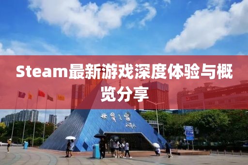 Steam最新游戏深度体验与概览分享