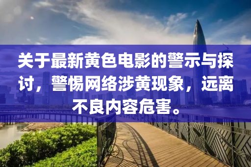 关于最新黄色电影的警示与探讨，警惕网络涉黄现象，远离不良内容危害。