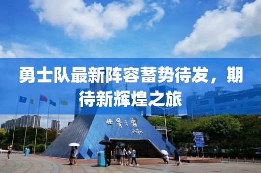 勇士队最新阵容蓄势待发，期待新辉煌之旅