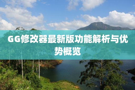 GG修改器最新版功能解析与优势概览