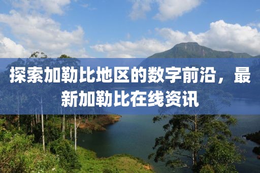 探索加勒比地区的数字前沿，最新加勒比在线资讯