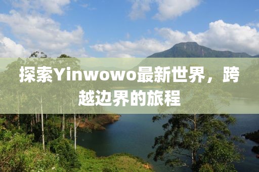 探索Yinwowo最新世界，跨越边界的旅程