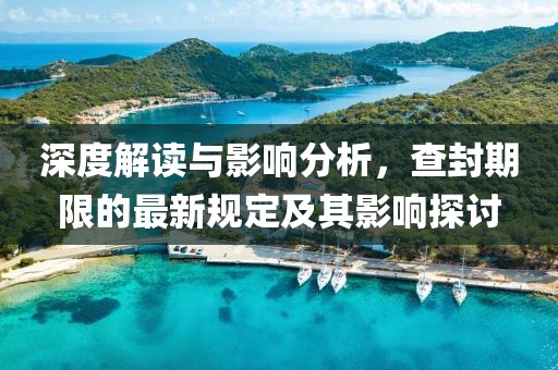 深度解读与影响分析，查封期限的最新规定及其影响探讨