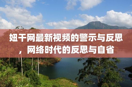 妞干网最新视频的警示与反思，网络时代的反思与自省