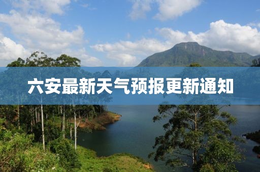 六安最新天气预报更新通知