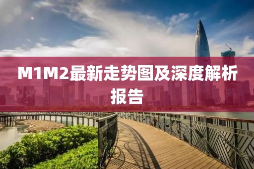 M1M2最新走势图及深度解析报告